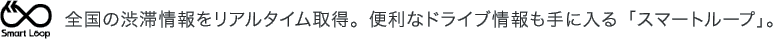 全国の渋滞情報をリアルタイム取得。便利なドライブ情報も手に入る「スマートループ」。