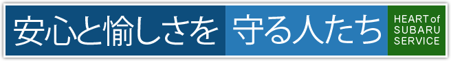 安心と愉しさを守る人たち HEART of SUBARU SERVICE