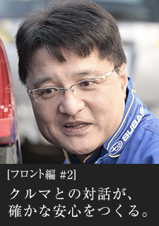 フロント編#2 クルマとの対話が、確かな安心をつくる。