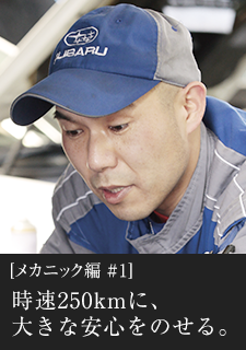 メカニック編#1 時速250kmに、大きな安心をのせる。
