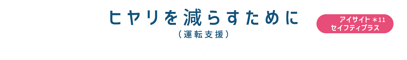 ヒヤリを減らすために（運転支援） EyeSight Safety Plus ＊11