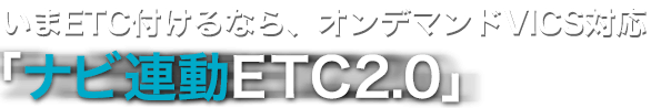 いまETC付けるなら、オンデマンドVICS対応「ナビ連動ETC2.0」