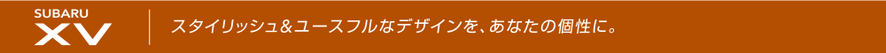 SUBARU XV　スタイリッシュ＆ユースフルなデザインを、あなたの個性に。