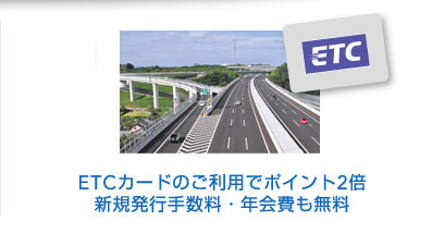 ETCカードのご利用でポイント2倍　新規発行手数料・年会費も無料