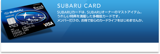SUBARU CARD SUBARUカードは、SUBARUオーナーのマストアイテム。うれしい特典を満載した多機能カードです。メンバーだけの、お得で安心のカーライフをはじめませんか。